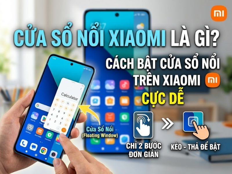 Cửa sổ nổi Xiaomi là gì? Cách bật cửa sổ nổi trên xiaomi cực dễ